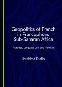 Geopolitics of French in Francophone sub-Saharan Africa : attitudes, language use, and identities /