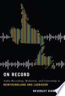 On record : audio recording, mediation, and citizenship in Newfoundland and Labrador /