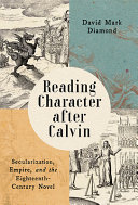 Reading character after Calvin : secularization, empire, and the eighteenth-century novel /