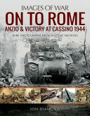 On to Rome : Anzio & victory at Cassino, 1944 : rare photographs from wartime archives /