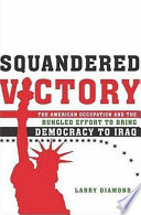 Squandered victory : the American occupation and the bungled effort to bring democracy to Iraq /