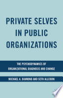 Private Selves in Public Organizations : The Psychodynamics of Organizational Diagnosis and Change /
