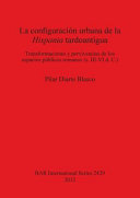 La configuración urbana de la Hispania tardoantigua : transformaciones y pervivencias de los espacios públicos romanos, s. III-VI d. C. /