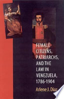 Female citizens, patriarchs, and the law in Venezuela, 1786-1904 /