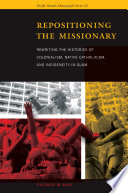 Repositioning the missionary : rewriting the histories of colonialism, native Catholicism, and indigeneity in Guam /