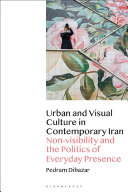 Urban and visual culture in contemporary Iran : non-visibility and the politics of everyday presence /