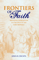 Frontiers of faith : bringing Catholicism to the West in the Early Republic /