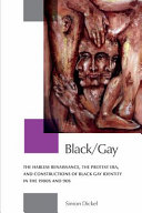 Black/gay : the Harlem Renaissance, the protest era, and constructions of black gay identity in the 1980s and 90s /