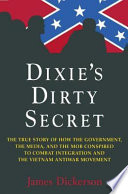 Dixie's dirty secret : the true story of how the government, the media, and the mob conspired to combat integration and the Vietnam antiwar movement /