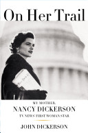 On her trail : my mother, Nancy Dickerson, TV news' first woman star /