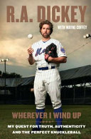 Wherever I wind up : my quest for truth, authenticity, and the perfect knuckleball /