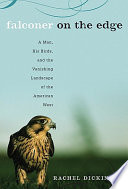 Falconer on the edge : a man, his birds, and the vanishing landscape of the American West /