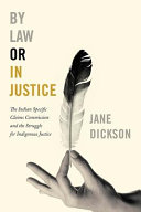 By law or in justice : the Indian Specific Claims Commission and the struggle for indigenous justice /