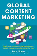 Global content marketing : how to create great content, reach more customers, and build a worldwide marketing strategy that works /