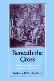 Beneath the cross : Catholics and Huguenots in sixteenth-century Paris /