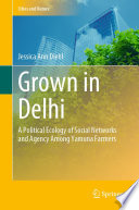 Grown in Delhi  : A Political Ecology of Social Networks and Agency Among Yamuna Farmers /