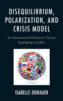 Disequilibrium, polarization, and crisis model : an international relations theory explaining conflict /
