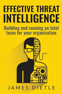 Effective threat intelligence : building and running an intel team for your organization /