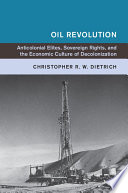 Oil revolution : anticolonial elites, sovereign rights, and the economic culture of decolonization /