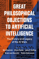 Great philosophical objections to artificial intelligence : the history and legacy of the AI wars /
