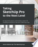 Taking SketchUp Pro to the Next Level Go Beyond the Basics and Develop Custom 3D Modeling Workflows to Become a SketchUp Ninja /
