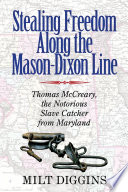 Stealing freedom along the Mason-Dixon Line : Thomas McCreary, the notorious slave catcher from Maryland /