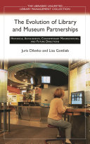 The evolution of library and museum partnerships : historical antecedents, contemporary manifestations, and future directions /