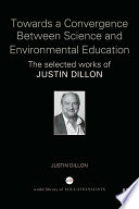 Towards a convergence between science and environmental education : the selected works of Justin Dillon /