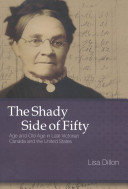 The shady side of fifty : age and old age in late Victorian Canada and the United States /