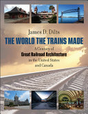 The world the trains made : a century of great railroad architecture in the United States and Canada /