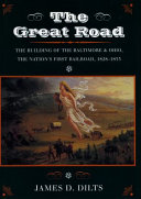 The great road : the building of the Baltimore and Ohio, the nation's first railroad, 1828-1853 /
