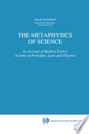 The Metaphysics of Science : An Account of Modern Science in terms of Principles, Laws and Theories /