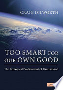 Too smart for our own good : the ecological predicament of humankind /