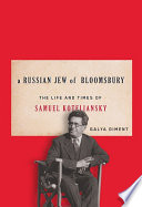 A Russian Jew of Bloomsbury : the life and times of Samuel Koteliansky /