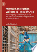 Migrant Construction Workers in Times of Crisis : Worker Agency, (Im)mobility Practices and Masculine Identities among Albanians in Southern Europe /