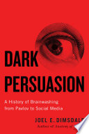 Dark persuasion : a history of brainwashing from Pavlov to social media /