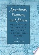 Spaniards, planters, and slaves : the Spanish regulation of slavery in Louisiana, 1763-1803 /