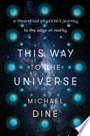 This way to the universe : a theoretical physicist's journey to the edge of reality /