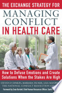 The exchange strategy for managing conflict in health care : how to defuse emotions and create solutions when the stakes are high /