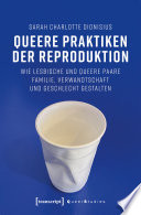 Queere Praktiken der Reproduktion : Wie lesbische und queere Paare Familie, Verwandtschaft und Geschlecht gestalten /