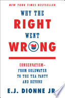 Why the right went wrong : conservatism-- from Goldwater to the Tea Party and beyond /