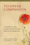 To offer compassion : a history of the Clergy Consultation Service on Abortion /