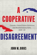 A cooperative disagreement : Canada-United States relations and revolutionary Cuba, 1959-93 /
