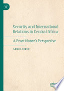 Security and International Relations in Central Africa : A Practitioner's Perspective /