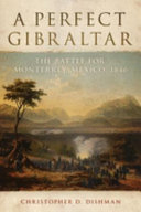 A perfect Gibraltar : the battle for Monterrey, Mexico, 1846 /