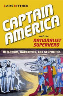 Captain America and the nationalist superhero : metaphors, narratives, and geopolitics /