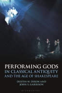 Performing gods in classical antiquity and the age of Shakespeare /