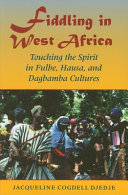 Fiddling in West Africa : touching the spirit in Fulbe, Hausa, and Dagbamba cultures /