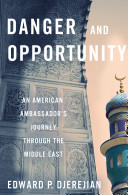 Danger and opportunity : an American ambassador's journey through the Middle East /