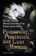 Psychopathy, perversion, and lust homicide : recognizing the mental disorders that power serial killers /